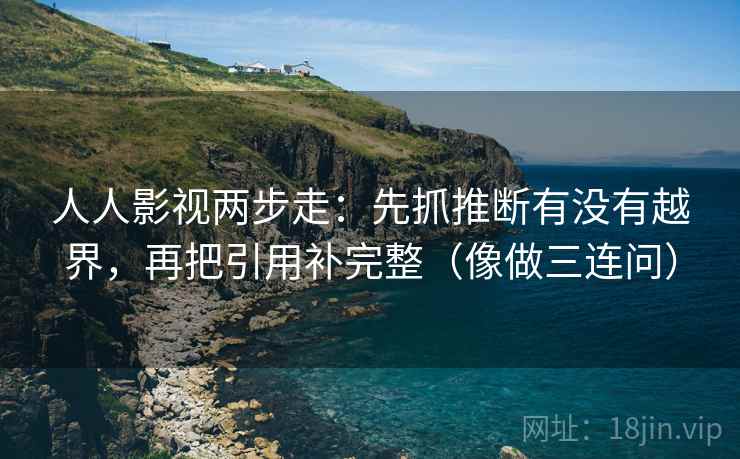 人人影视两步走：先抓推断有没有越界，再把引用补完整（像做三连问）