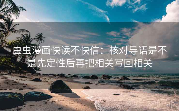 虫虫漫画快读不快信：核对导语是不是先定性后再把相关写回相关