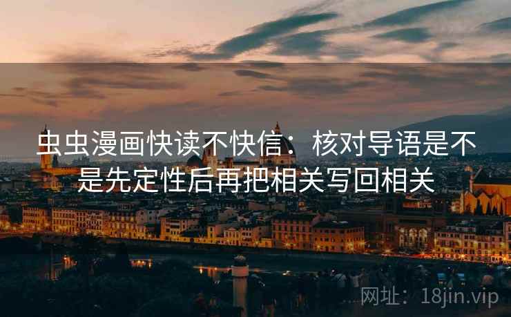 虫虫漫画快读不快信：核对导语是不是先定性后再把相关写回相关