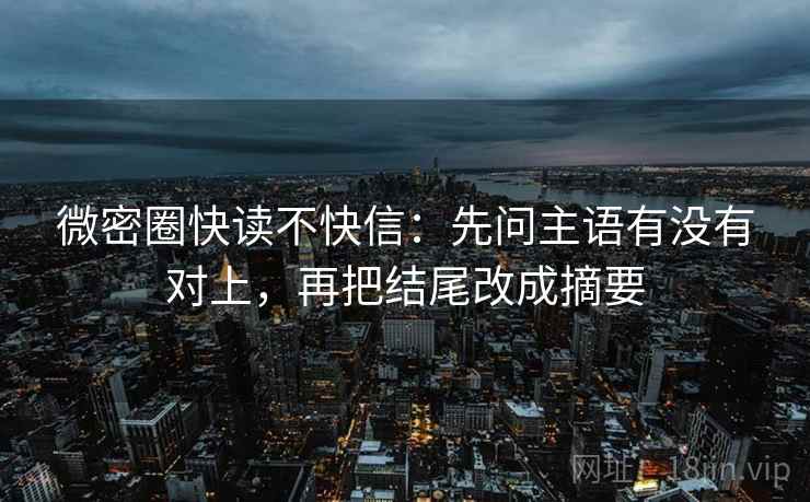 微密圈快读不快信：先问主语有没有对上，再把结尾改成摘要