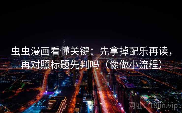 虫虫漫画看懂关键：先拿掉配乐再读，再对照标题先判吗（像做小流程）