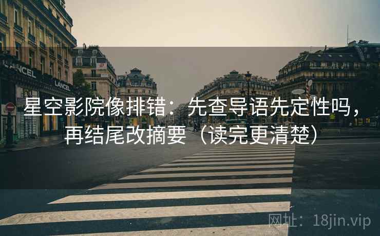 星空影院像排错：先查导语先定性吗，再结尾改摘要（读完更清楚）