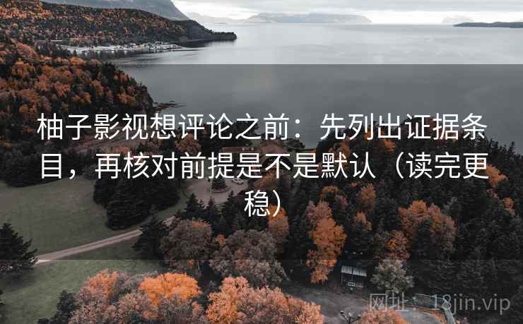 柚子影视想评论之前：先列出证据条目，再核对前提是不是默认（读完更稳）