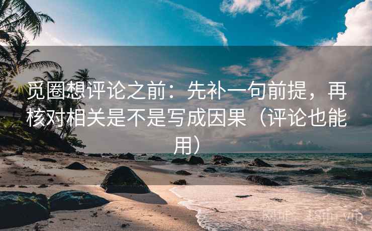 觅圈想评论之前：先补一句前提，再核对相关是不是写成因果（评论也能用）