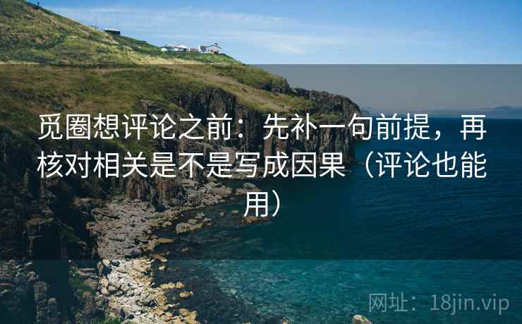 觅圈想评论之前：先补一句前提，再核对相关是不是写成因果（评论也能用）