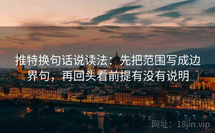 推特换句话说读法：先把范围写成边界句，再回头看前提有没有说明