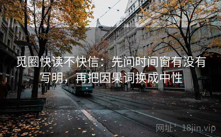 觅圈快读不快信：先问时间窗有没有写明，再把因果词换成中性