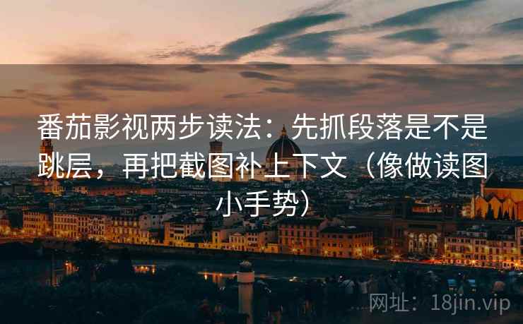 番茄影视两步读法：先抓段落是不是跳层，再把截图补上下文（像做读图小手势）