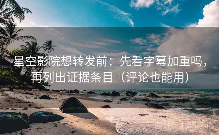 星空影院想转发前：先看字幕加重吗，再列出证据条目（评论也能用）