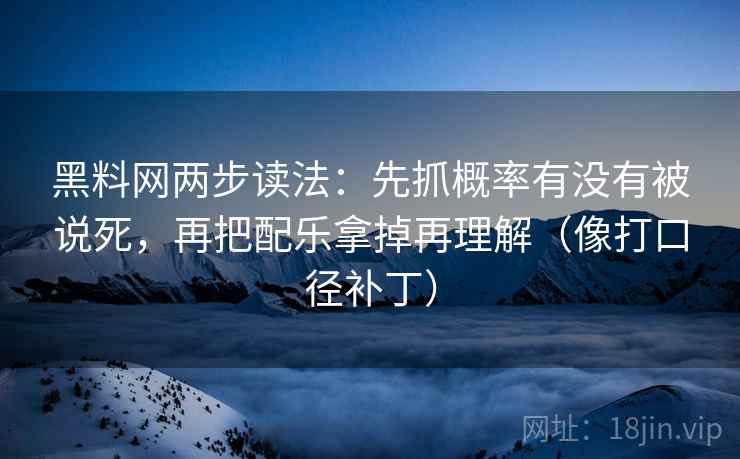 黑料网两步读法：先抓概率有没有被说死，再把配乐拿掉再理解（像打口径补丁）