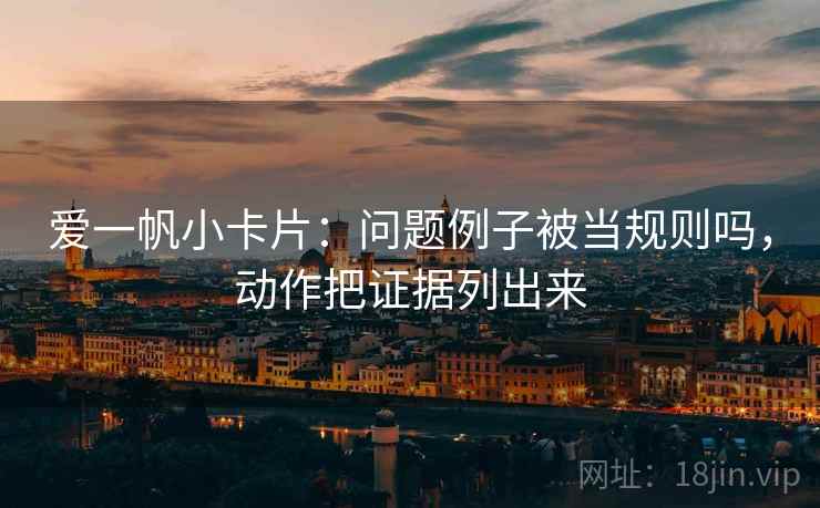 爱一帆小卡片：问题例子被当规则吗，动作把证据列出来