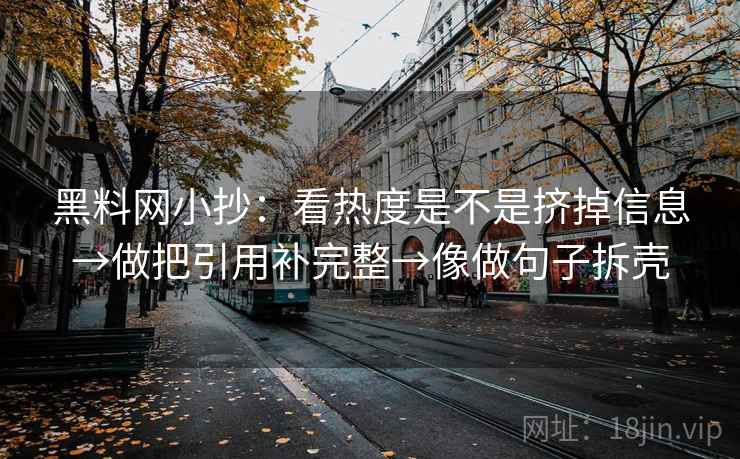 黑料网小抄：看热度是不是挤掉信息→做把引用补完整→像做句子拆壳