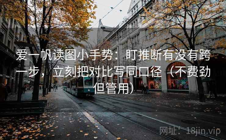 爱一帆读图小手势：盯推断有没有跨一步，立刻把对比写同口径（不费劲但管用）