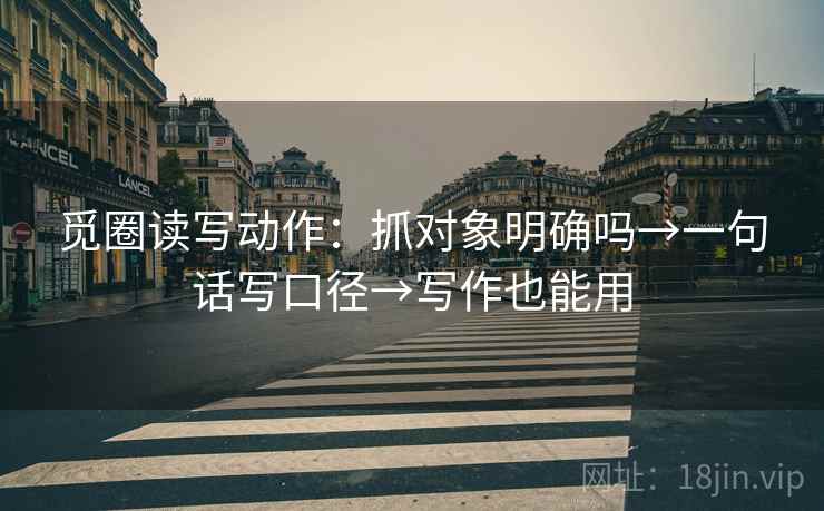 觅圈读写动作：抓对象明确吗→一句话写口径→写作也能用