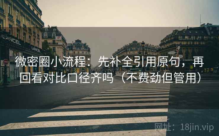 微密圈小流程：先补全引用原句，再回看对比口径齐吗（不费劲但管用）