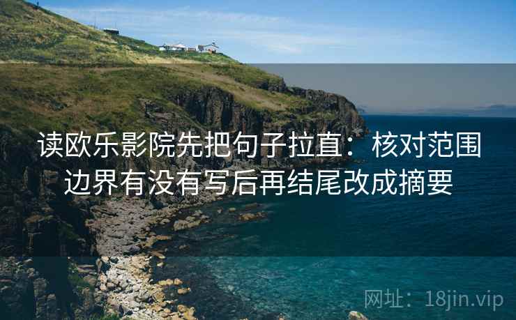 读欧乐影院先把句子拉直：核对范围边界有没有写后再结尾改成摘要