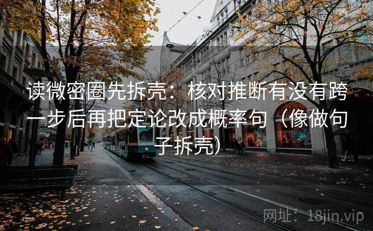 读微密圈先拆壳：核对推断有没有跨一步后再把定论改成概率句（像做句子拆壳）