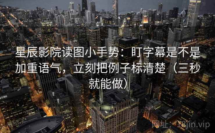 星辰影院读图小手势:盯字幕是不是加重语气,立刻把例子标清楚(三秒就能做) 星辰影院读图小手势:盯字幕是不是加重语气,立刻把例子标清楚(三秒就能做)