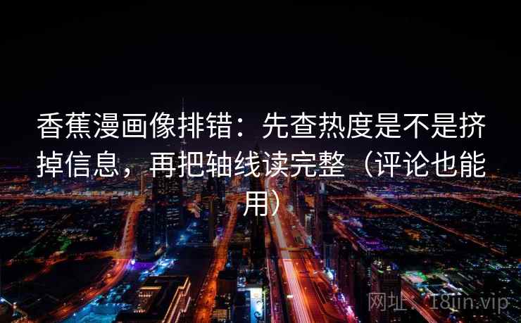 香蕉漫画像排错:先查热度是不是挤掉信息,再把轴线读完整(评论也能用) 香蕉漫画像排错:先查热度是不是挤掉信息,再把轴线读完整(评论也能用)