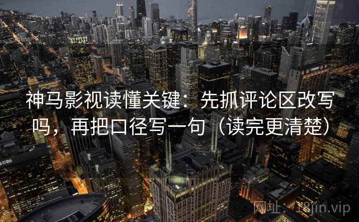 神马影视读懂关键：先抓评论区改写吗，再把口径写一句（读完更清楚）