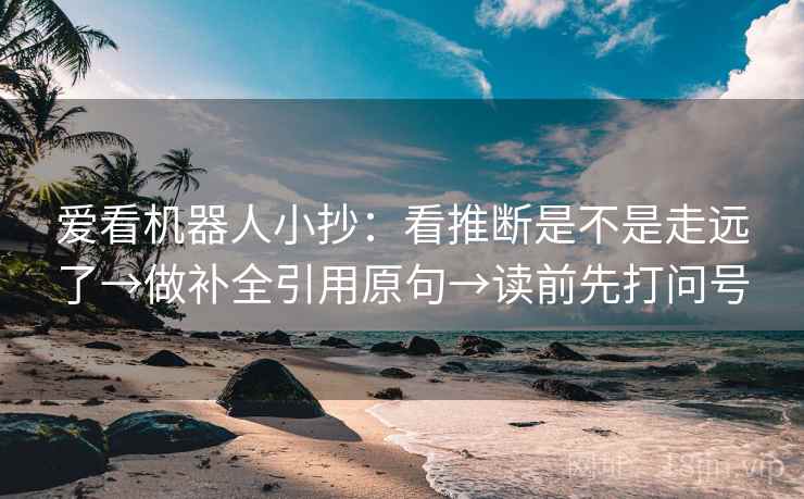 爱看机器人小抄：看推断是不是走远了→做补全引用原句→读前先打问号