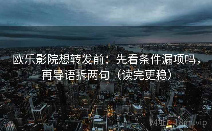 欧乐影院想转发前：先看条件漏项吗，再导语拆两句（读完更稳）